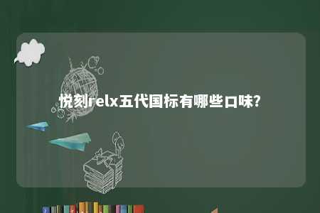 悦刻relx五代国标有哪些口味�？ 